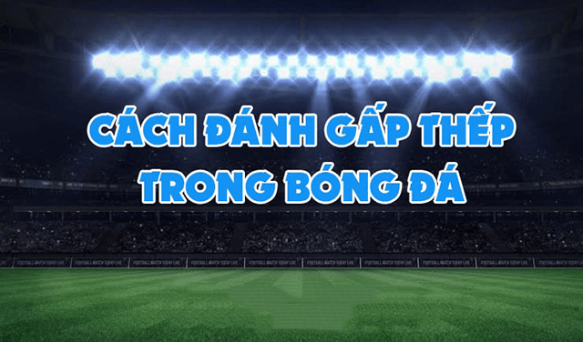 Tìm hiểu về cách gấp thếp trong cá cược bóng đá